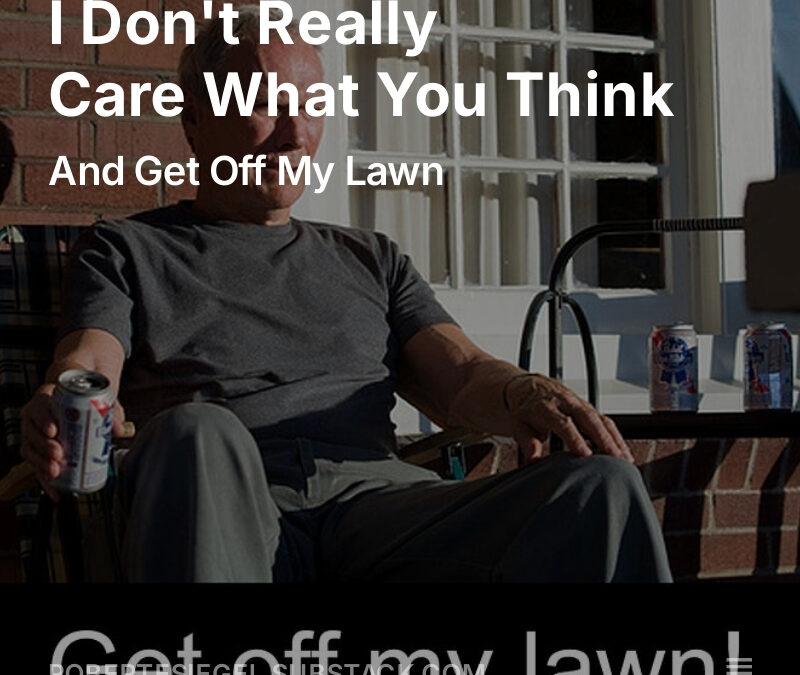 I Don’t Really Care What You Think – And Get Off My Lawn